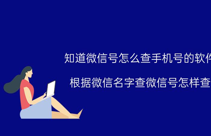 知道微信号怎么查手机号的软件 根据微信名字查微信号怎样查？